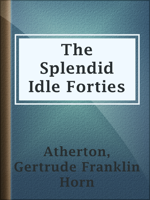 Title details for The Splendid Idle Forties by Gertrude Franklin Horn Atherton - Available